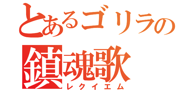 とあるゴリラの鎮魂歌（レクイエム）