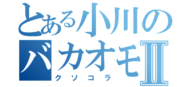 とある小川のバカオモロイネタⅡ（クソコラ）