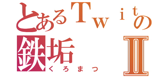 とあるＴｗｉｔｔｅｒの鉄垢Ⅱ（くろまつ）