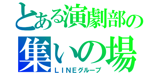 とある演劇部の集いの場（ＬＩＮＥグループ）