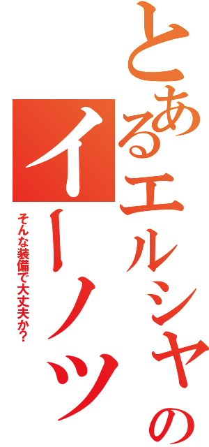 とあるエルシャダイのイーノック（そんな装備で大丈夫か？）