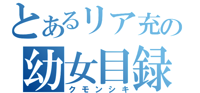 とあるリア充の幼女目録（クモンシキ）