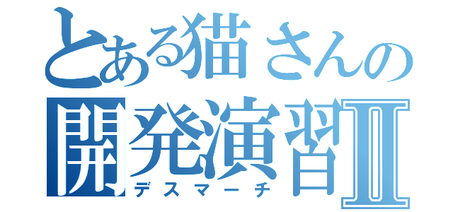 とある猫さんの開発演習Ⅱ（デスマーチ）