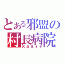 とある邪盟の村長病院（天然呆木子）