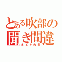 とある吹部の聞き間違い（まどか先輩）