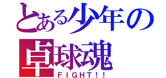 とある少年の卓球魂（ＦＩＧＨＴ！！）