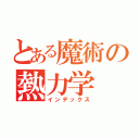 とある魔術の熱力学（インデックス）