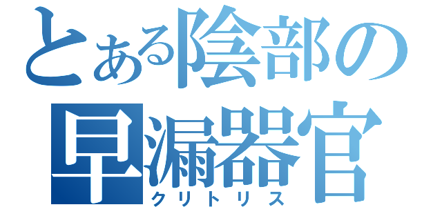 とある陰部の早漏器官（クリトリス）