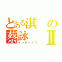 とある淇の蔡詠Ⅱ（インデックス）