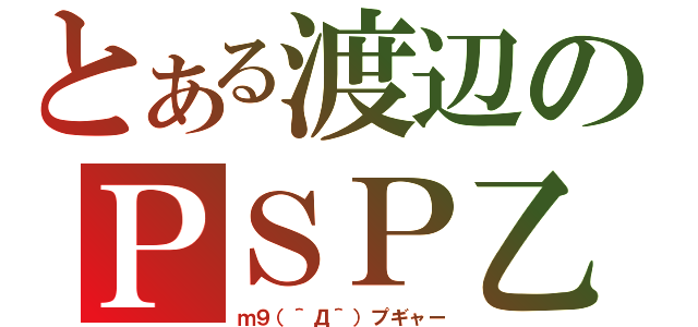 とある渡辺のＰＳＰ乙（ｍ９（＾Д＾）プギャー）