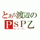 とある渡辺のＰＳＰ乙（ｍ９（＾Д＾）プギャー）