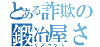 とある詐欺の鍛冶屋さん（リズベット）