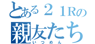 とある２１Ｒの親友たち（いつめん）