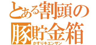 とある割頭の豚貯金箱（かすりキエンザン）