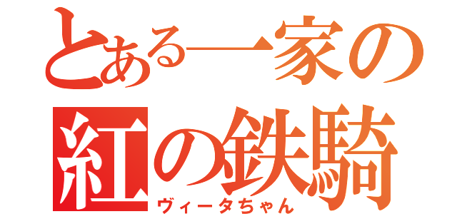 とある一家の紅の鉄騎（ヴィータちゃん）