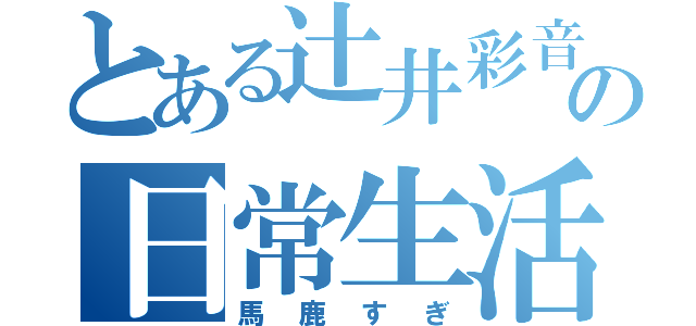 とある辻井彩音の日常生活（馬鹿すぎ）