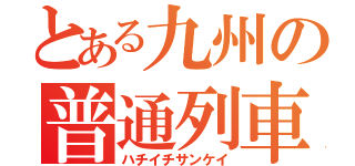 とある九州の普通列車（ハチイチサンケイ）