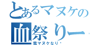 とあるマヌケの血祭りー（我マヌケなり〜）