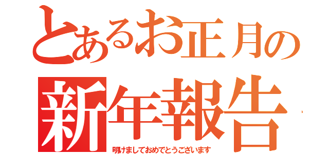 とあるお正月の新年報告（明けましておめでとうございます）