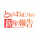 とあるお正月の新年報告（明けましておめでとうございます）