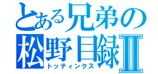 とある兄弟の松野目録Ⅱ（トッティンクス）