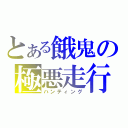 とある餓鬼の極悪走行（ハンティング）