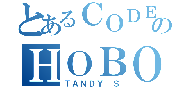 とあるＣＯＤＥのＨＯＢＯ（ＴＡＮＤＹ Ｓ）