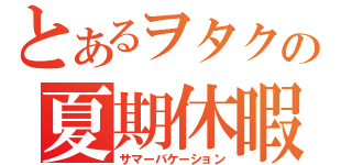 とあるヲタクの夏期休暇（サマーバケーション）