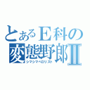 とあるＥ科の変態野郎Ⅱ（シマシマペロリスト）