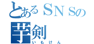 とあるＳＮＳの芋剣（いもけん）