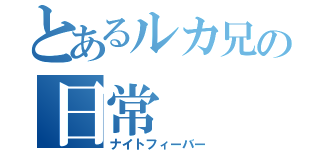 とあるルカ兄の日常（ナイトフィーバー）