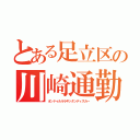 とある足立区の川崎通勤劇（オンドゥルルラギッタンディスカー）