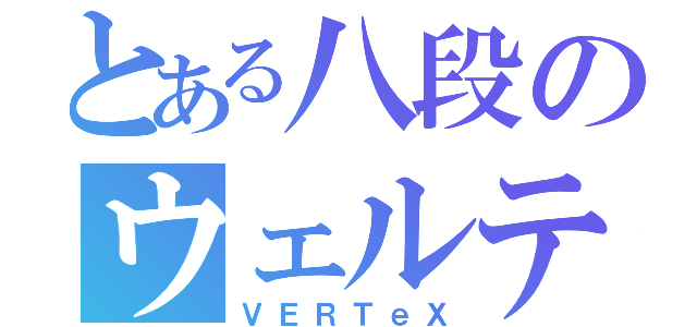 とある八段のウェルテ（ＶＥＲＴｅＸ）