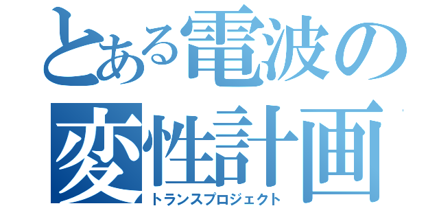 とある電波の変性計画（トランスプロジェクト）