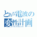 とある電波の変性計画（トランスプロジェクト）