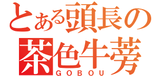 とある頭長の茶色牛蒡（ＧＯＢＯＵ）