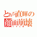 とある直輝の顔面崩壊（ニキビ面）