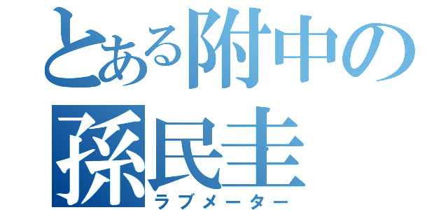 とある附中の孫民圭（ラブメーター）