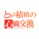 とある積積の心臓交換所（ハートバーター）