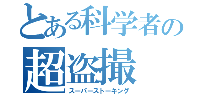 とある科学者の超盗撮（スーパーストーキング）