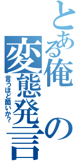 とある俺の変態発言（言うほど酷いか？）