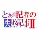 とある記者の失敗記事Ⅱ（Ⅰはないよ。）