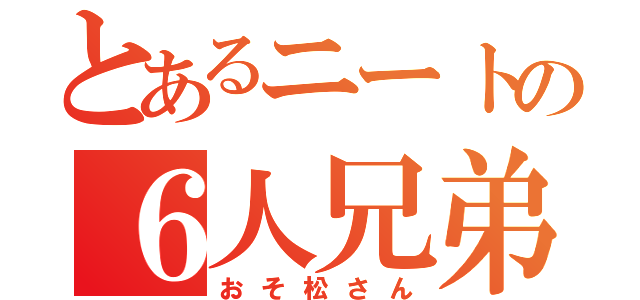 とあるニートの６人兄弟（おそ松さん）