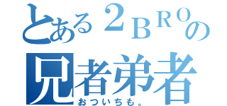 とある２ＢＲＯの兄者弟者（おついちも。）