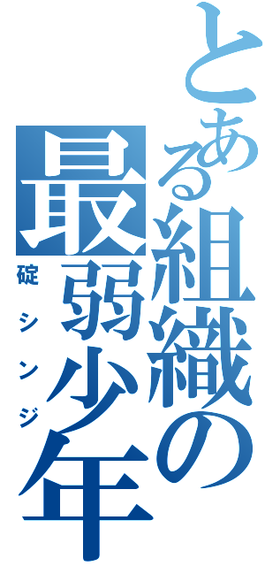 とある組織の最弱少年（碇シンジ）