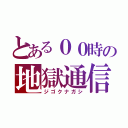 とある００時の地獄通信（ジゴクナガシ）