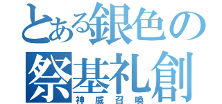 とある銀色の祭基礼創 （神威召喚）