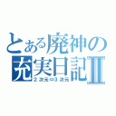 とある廃神の充実日記Ⅱ（２次元⇔３次元）