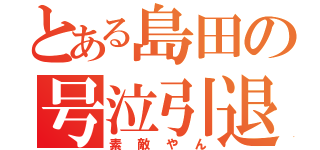 とある島田の号泣引退（素敵やん）