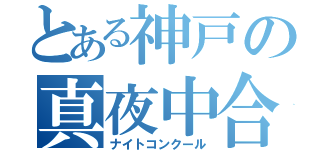 とある神戸の真夜中合唱（ナイトコンクール）